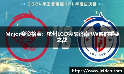 Major赛资格赛：杭州LGD突破济南RW侠的重要之战