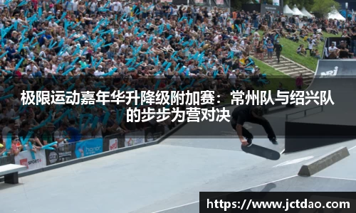 极限运动嘉年华升降级附加赛：常州队与绍兴队的步步为营对决