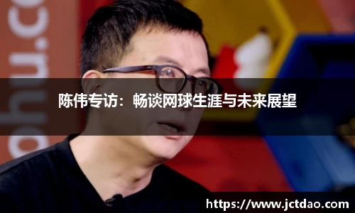 陈伟专访：畅谈网球生涯与未来展望