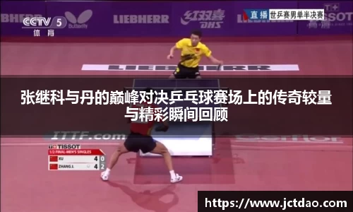 张继科与丹的巅峰对决乒乓球赛场上的传奇较量与精彩瞬间回顾