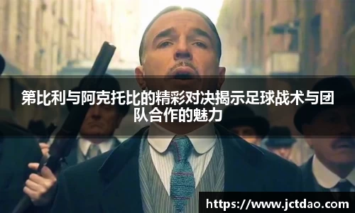 第比利与阿克托比的精彩对决揭示足球战术与团队合作的魅力