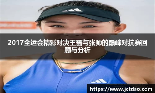 2017全运会精彩对决王蔷与张帅的巅峰对抗赛回顾与分析