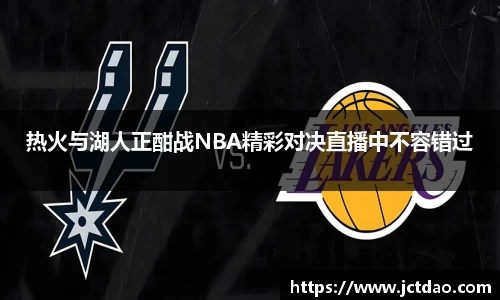 热火与湖人正酣战NBA精彩对决直播中不容错过