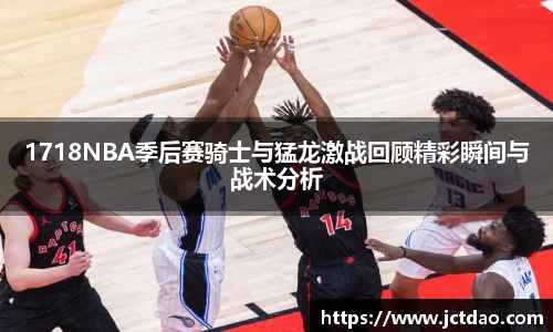 1718NBA季后赛骑士与猛龙激战回顾精彩瞬间与战术分析