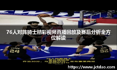 76人对阵骑士精彩视频直播回放及赛后分析全方位解读