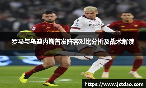 罗马与乌迪内斯首发阵容对比分析及战术解读